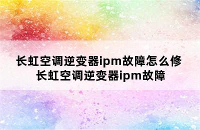 长虹空调逆变器ipm故障怎么修 长虹空调逆变器ipm故障